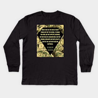 Henrik Ibsen quote: “Money may be the husk of many things, but not the kernel. It brings you food, but not appetite; medicine, but not health; acquaintances, but not friends; servants, but not loyalty; days of joy, but not peace or happiness.” Kids Long Sleeve T-Shirt